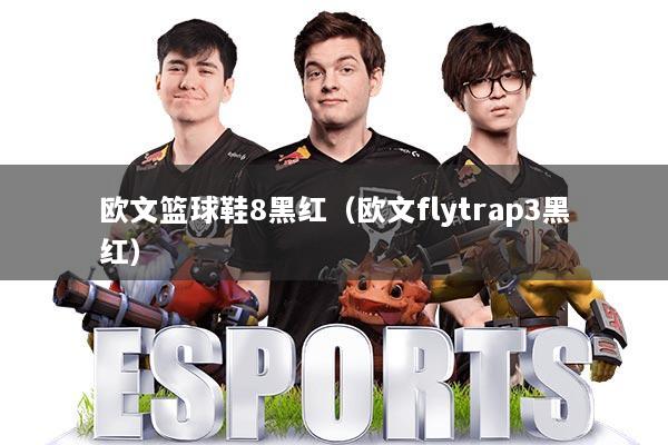 欧文篮球鞋8黑红（欧文flytrap3黑红）