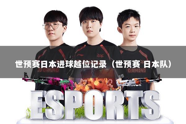 世预赛日本进球越位记录(世预赛 日本队)