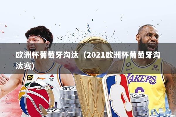 欧洲杯葡萄牙淘汰（2021欧洲杯葡萄牙淘汰赛）